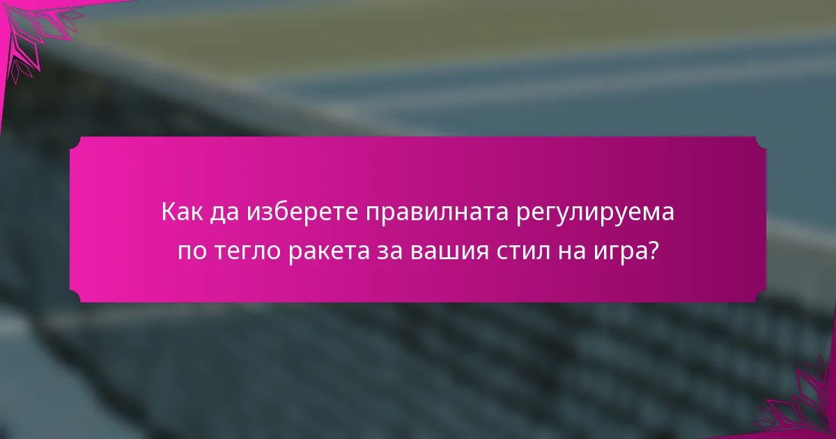 Как да изберете правилната регулируема по тегло ракета за вашия стил на игра?