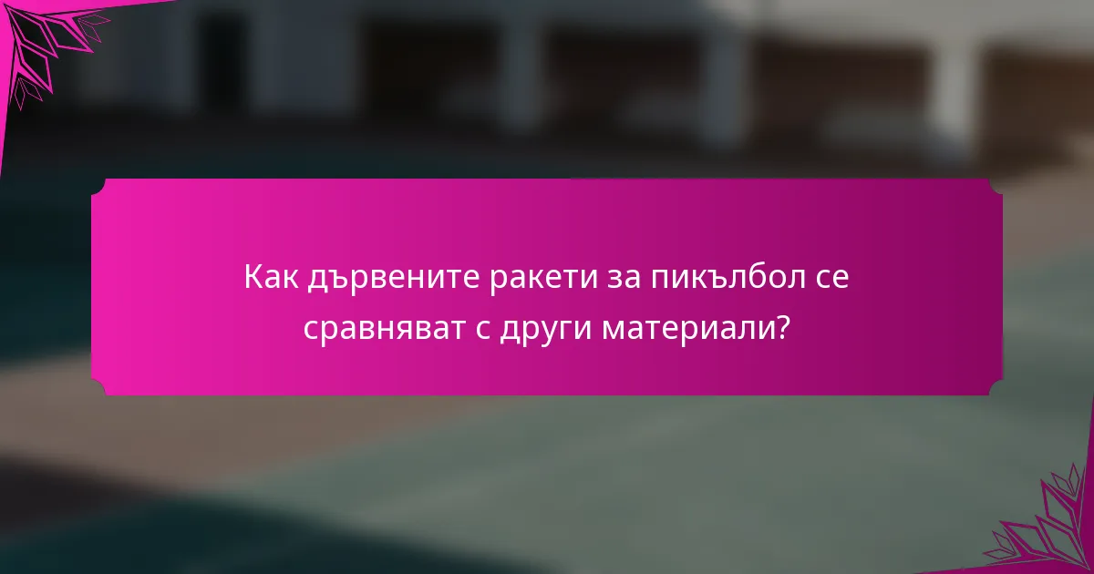 Как дървените ракети за пикълбол се сравняват с други материали?
