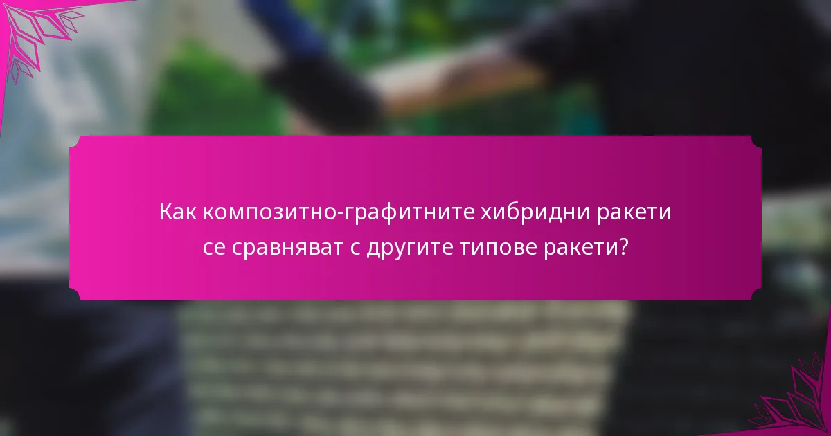 Как композитно-графитните хибридни ракети се сравняват с другите типове ракети?