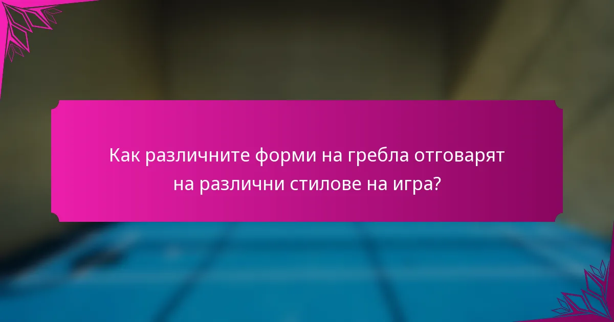 Как различните форми на гребла отговарят на различни стилове на игра?