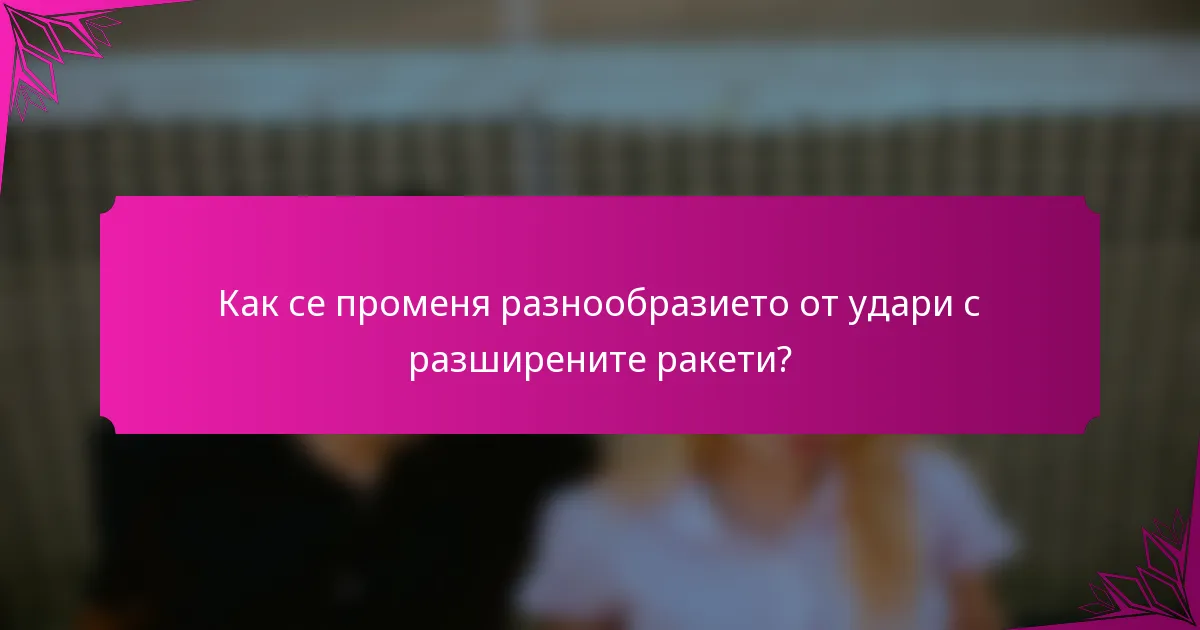 Как се променя разнообразието от удари с разширените ракети?