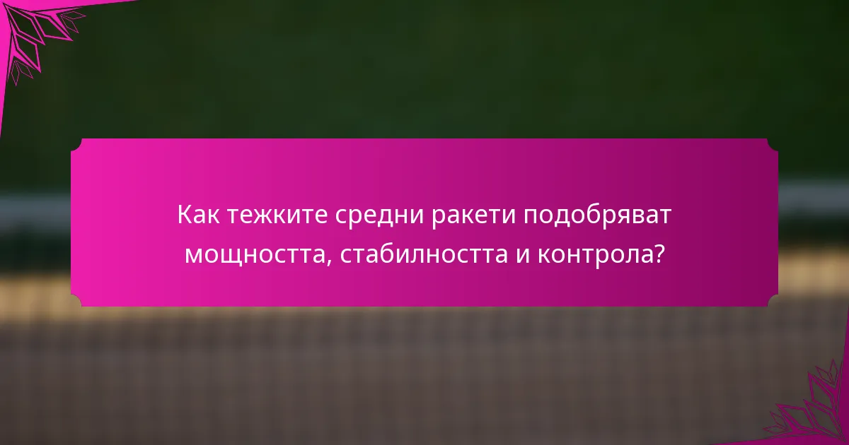 Как тежките средни ракети подобряват мощността, стабилността и контрола?