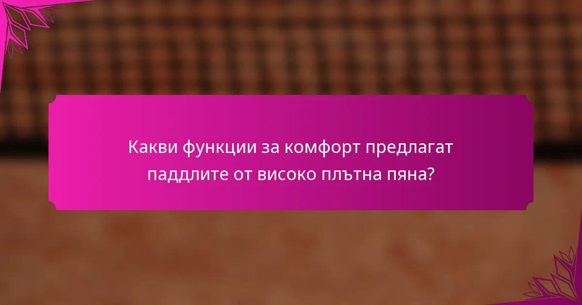 Какви функции за комфорт предлагат паддлитe от високо плътна пяна?