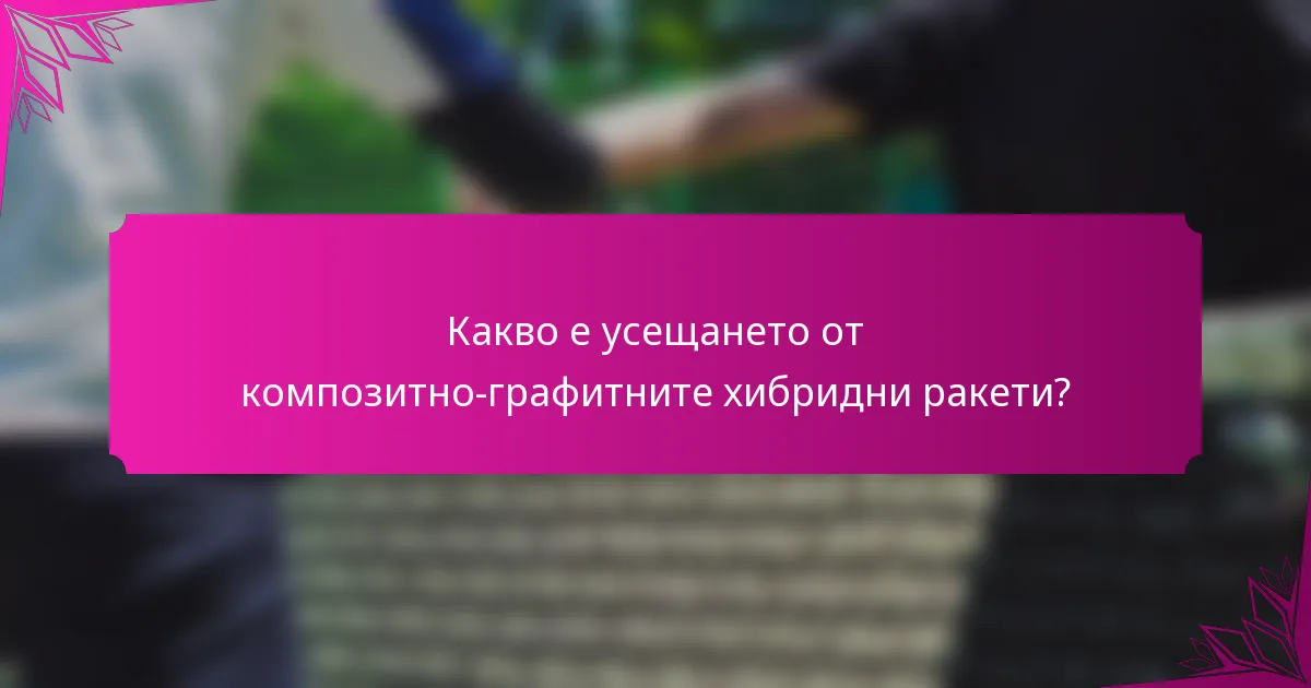 Какво е усещането от композитно-графитните хибридни ракети?