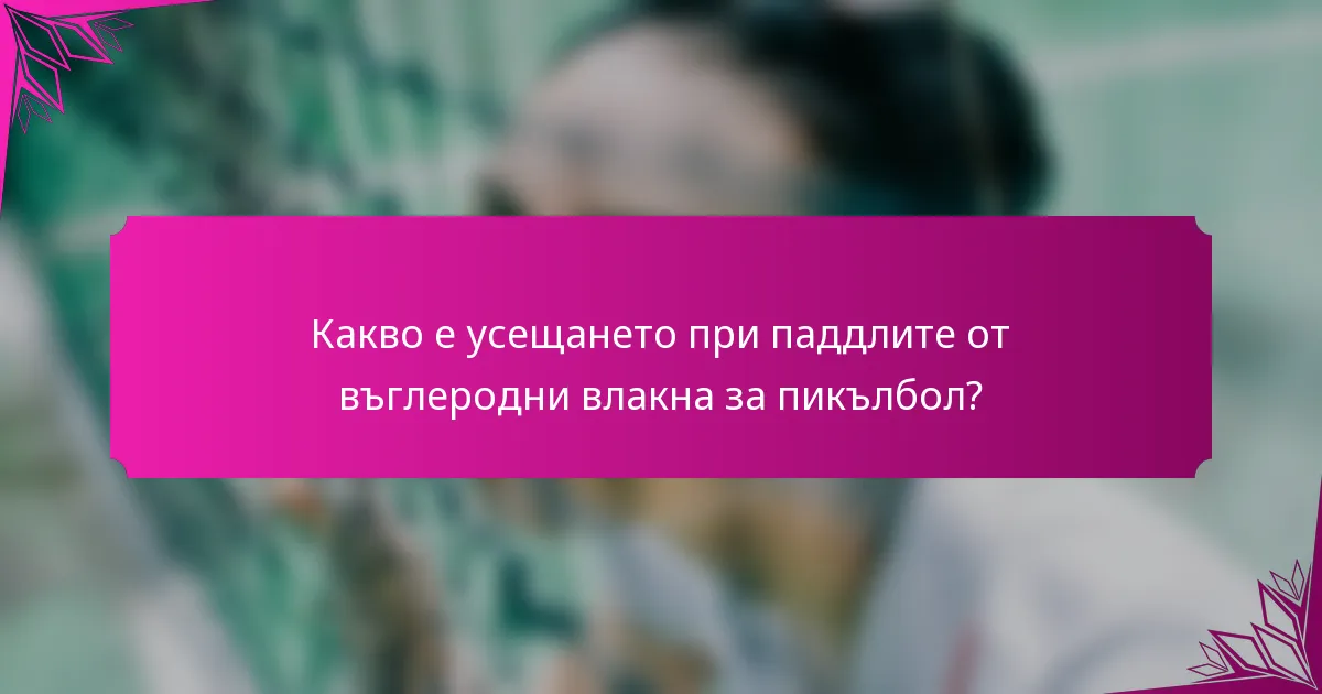 Какво е усещането при паддлитe от въглеродни влакна за пикълбол?