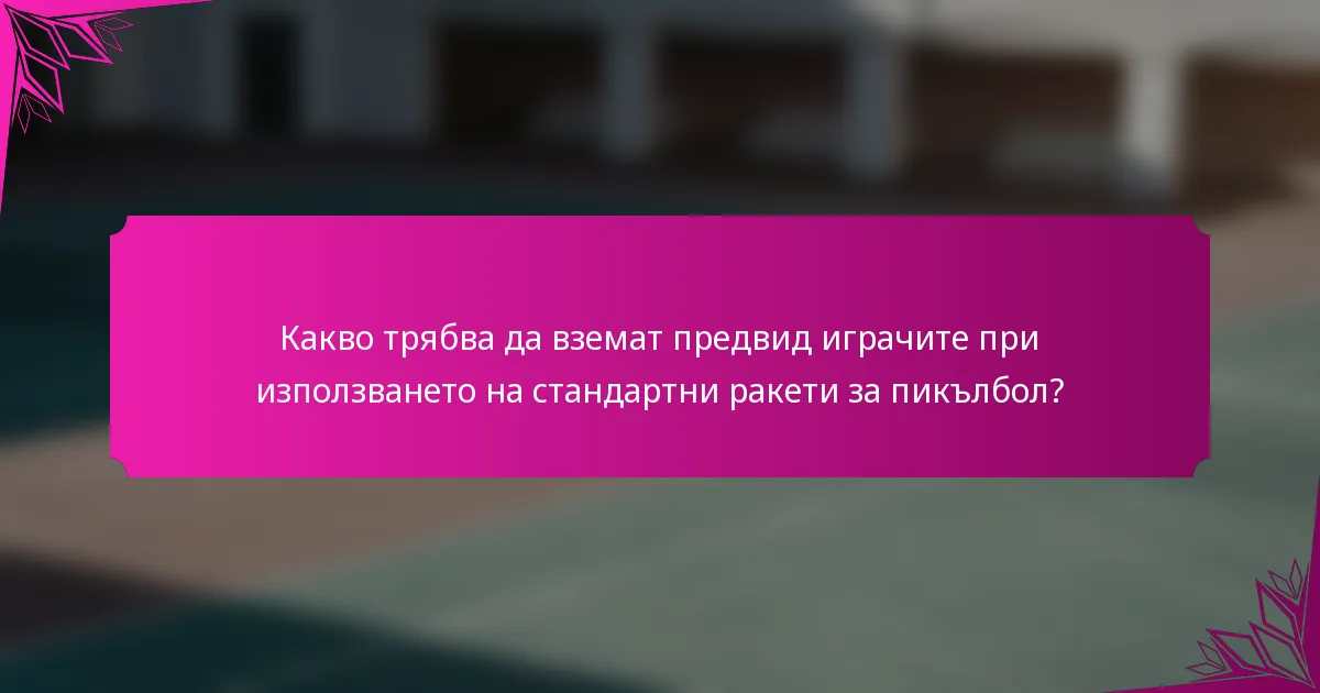 Какво трябва да вземат предвид играчите при използването на стандартни ракети за пикълбол?