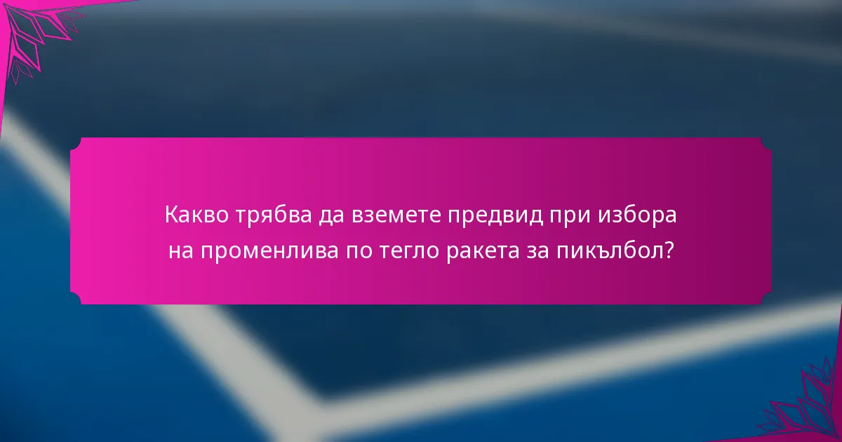 Какво трябва да вземете предвид при избора на променлива по тегло ракета за пикълбол?