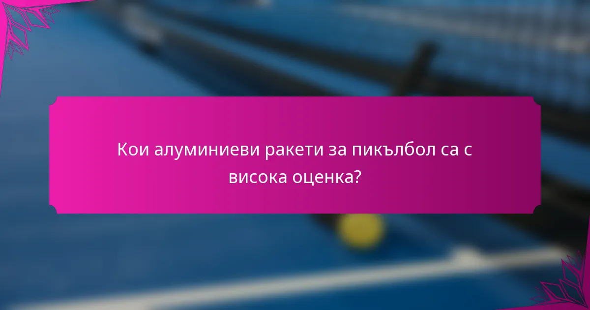Кои алуминиеви ракети за пикълбол са с висока оценка?