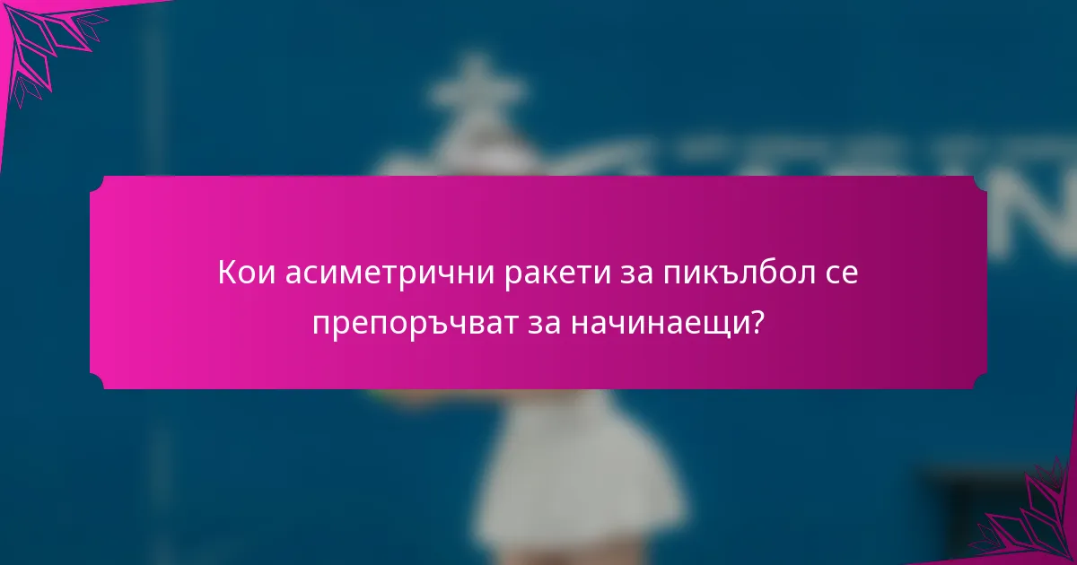 Кои асиметрични ракети за пикълбол се препоръчват за начинаещи?