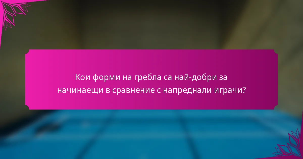 Кои форми на гребла са най-добри за начинаещи в сравнение с напреднали играчи?