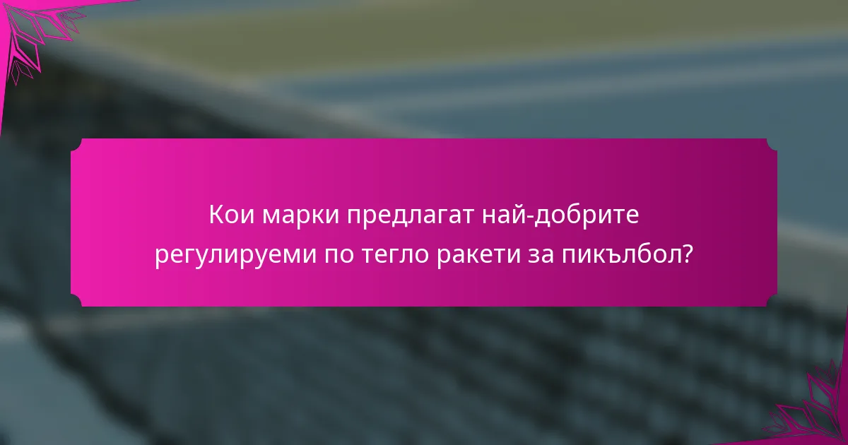 Кои марки предлагат най-добрите регулируеми по тегло ракети за пикълбол?