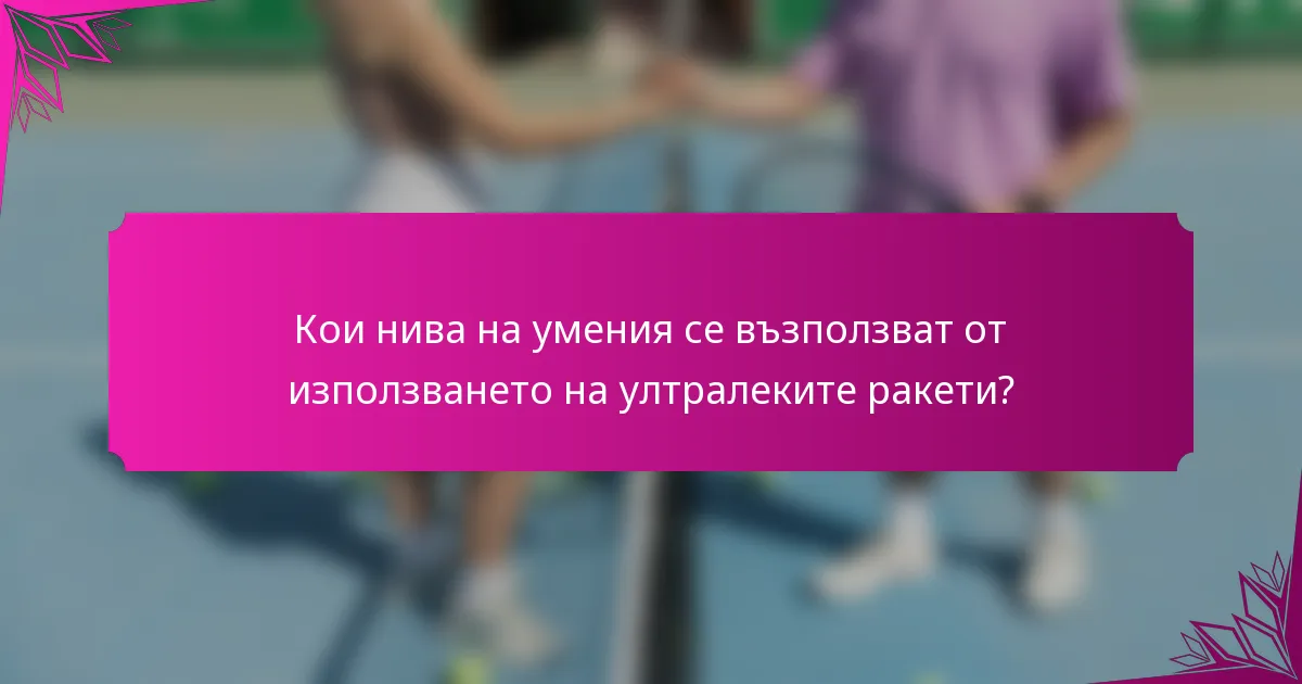 Кои нива на умения се възползват от използването на ултралеките ракети?