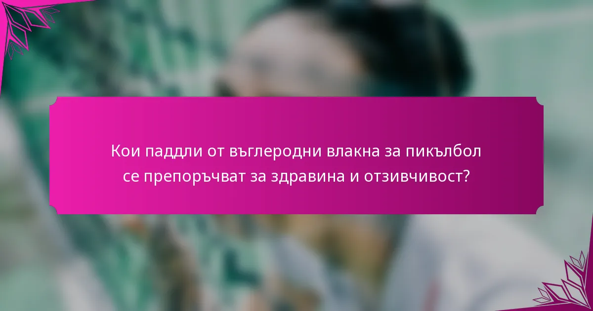 Кои паддли от въглеродни влакна за пикълбол се препоръчват за здравина и отзивчивост?