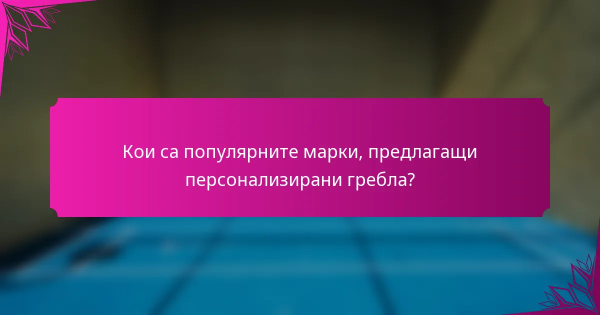 Кои са популярните марки, предлагащи персонализирани гребла?