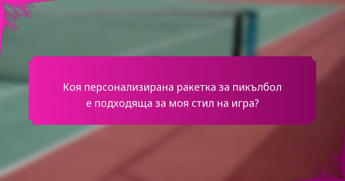 Коя персонализирана ракетка за пикълбол е подходяща за моя стил на игра?