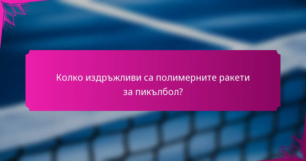 Колко издръжливи са полимерните ракети за пикълбол?